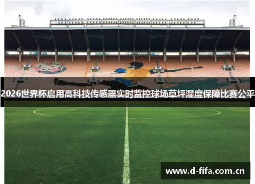 2026世界杯启用高科技传感器实时监控球场草坪湿度保障比赛公平 2026世界杯启用高科技传感器实时监控球场草坪湿度保障比赛公平